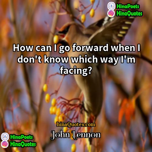 John Lennon Quotes | How can I go forward when I